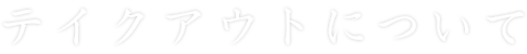 テイクアウトについて